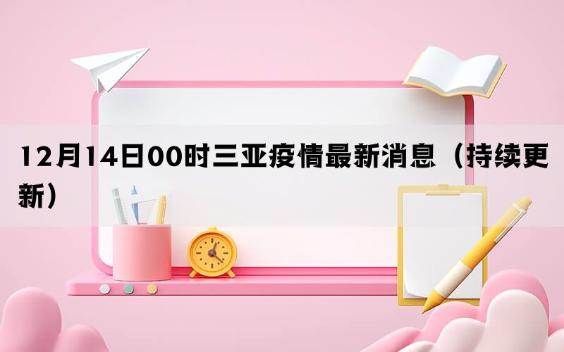 12月14日00時(shí)三亞疫情最新消息（持續(xù)更新）