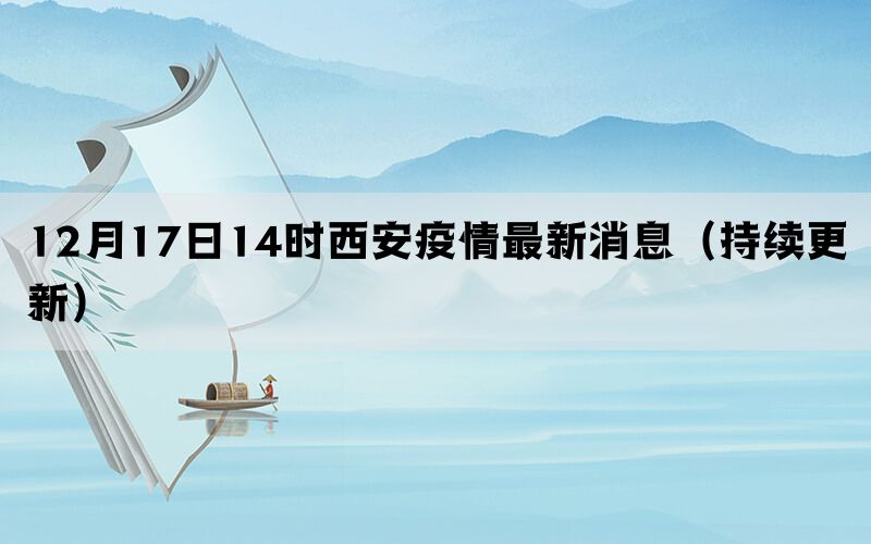 12月17日14時西安疫情最新消息（持續(xù)更新）