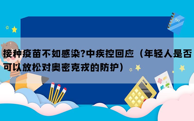 接種疫苗不如感染?中疾控回應(yīng)（年輕人是否可以放松對奧密克戎的防護(hù)）
