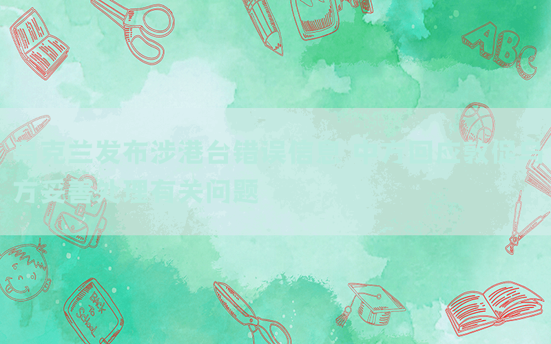 烏克蘭發(fā)布涉港臺錯誤信息 中方回應(yīng)敦促烏方妥善處理有關(guān)問題