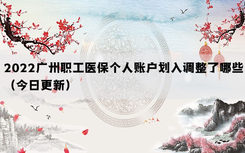 2022廣州職工醫(yī)保個人賬戶劃入調(diào)整了哪些（今日更新）(圖1)