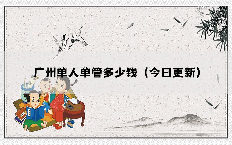 廣州單人單管多少錢（今日更新）
