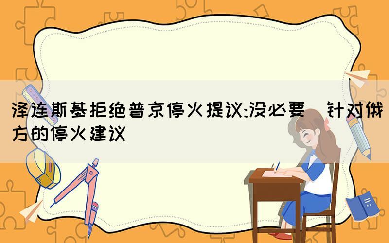 澤連斯基拒絕普京?；鹛嶙h:沒必要（針對俄方的?；鸾ㄗh）