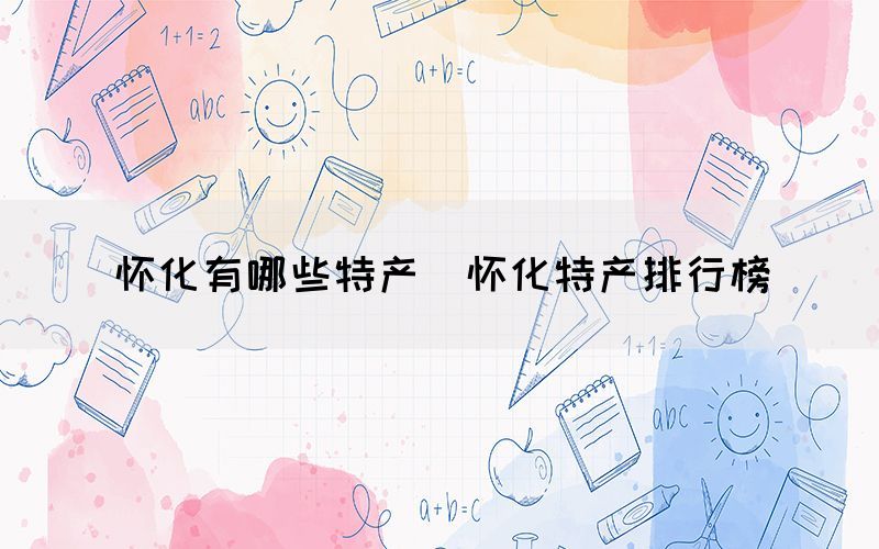 懷化有哪些特產（懷化特產排行榜）