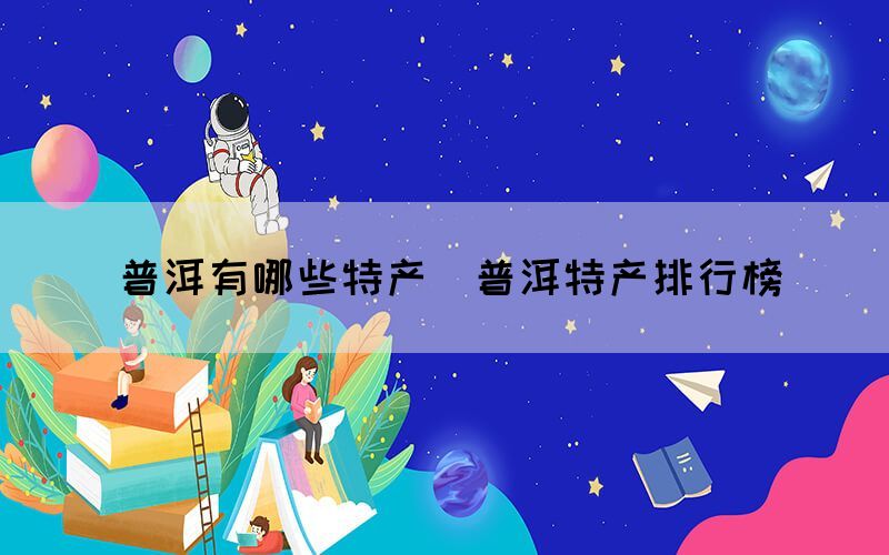 普洱有哪些特產(chǎn)（普洱特產(chǎn)排行榜）