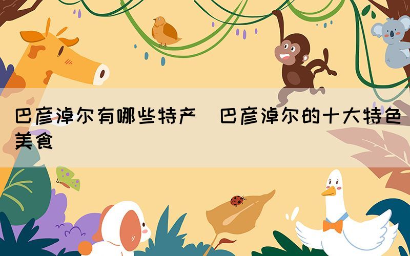 巴彥淖爾有哪些特產(巴彥淖爾的十大特色美食)