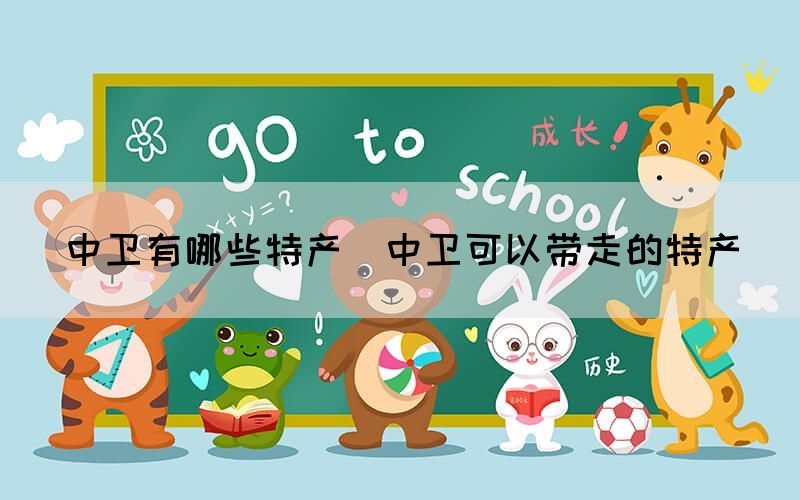 中衛(wèi)有哪些特產(中衛(wèi)可以帶走的特產)