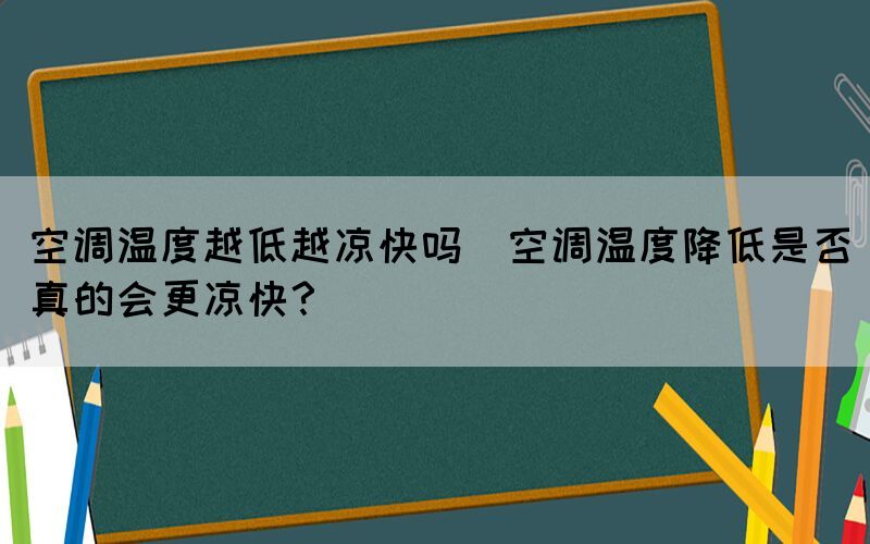 空調(diào)溫度越低越?jīng)隹靻?空調(diào)溫度降低是否真的會更涼快？)