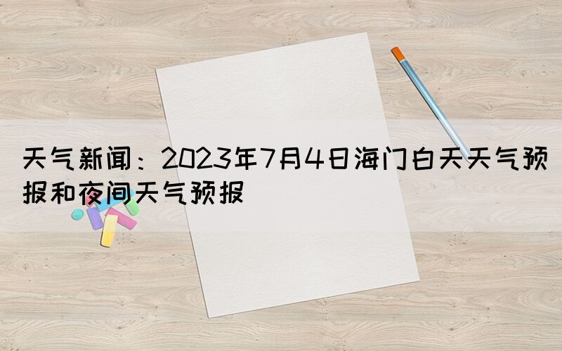 天氣新聞：2023年7月4日海門白天天氣預報和夜間天氣預報