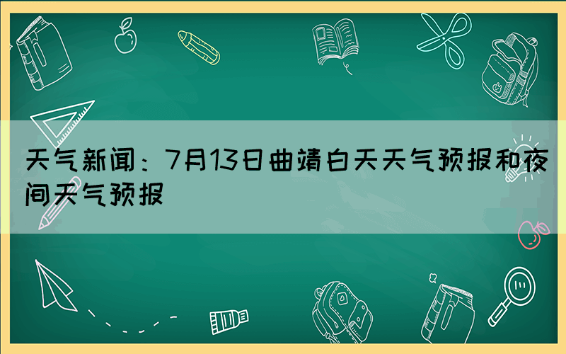 天氣新聞：7月13日曲靖白天天氣預(yù)報和夜間天氣預(yù)報