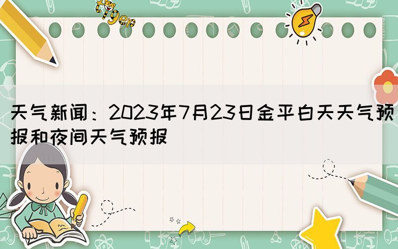 天氣新聞：2023年7月23日金平白天天氣預報和夜間天氣預報