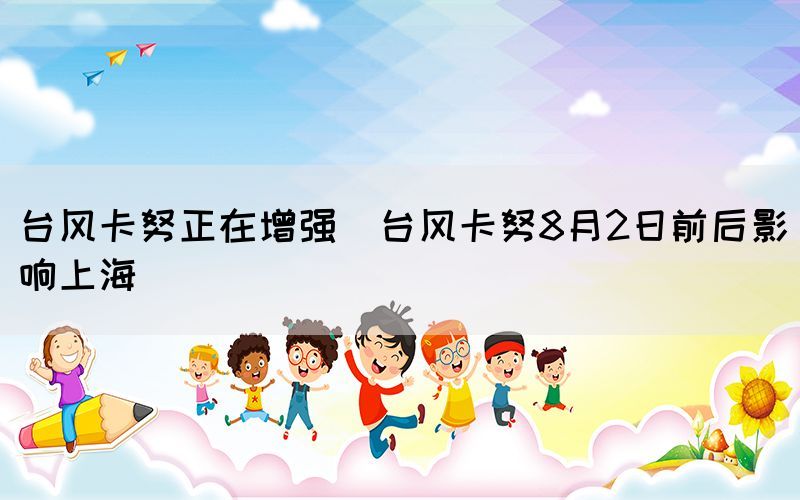 臺(tái)風(fēng)卡努正在增強(qiáng)（臺(tái)風(fēng)卡努8月2日前后影