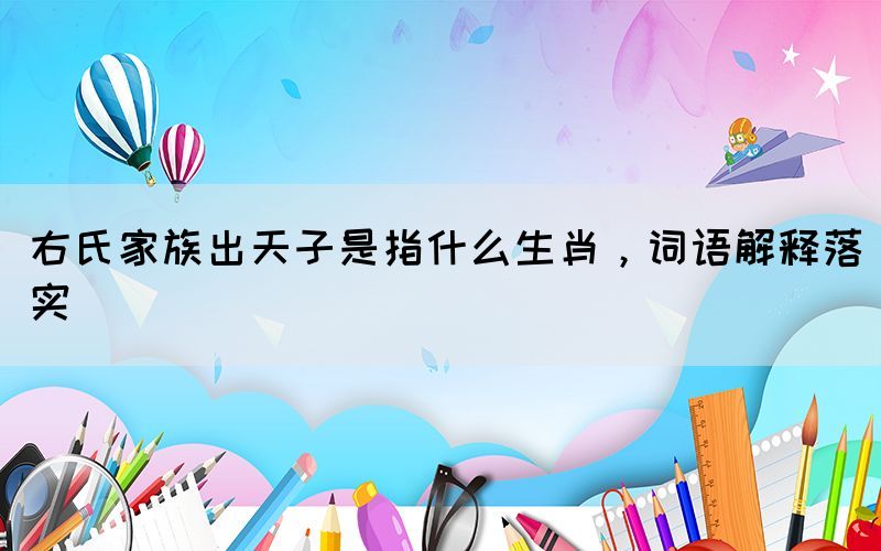 右氏家族出天子是指什么生肖，詞語解釋落實