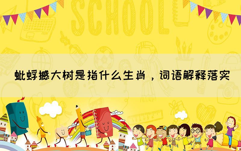 蚍蜉撼大樹是指什么生肖，詞語解釋落實