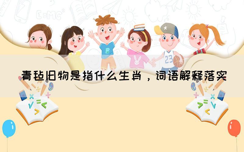 青氈舊物是指什么生肖，詞語解釋落實