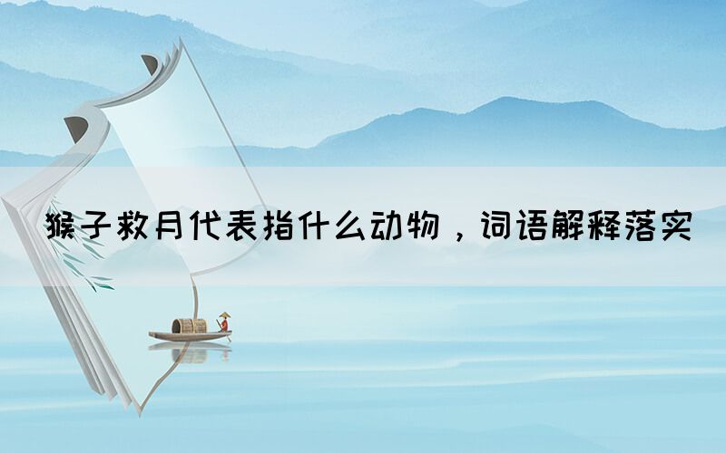 猴子救月代表指什么動物，詞語解釋落實(圖1)