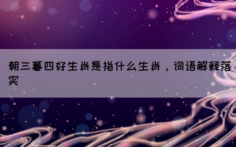 朝三暮四好生肖是指什么生肖，詞語(yǔ)解釋落實(shí)