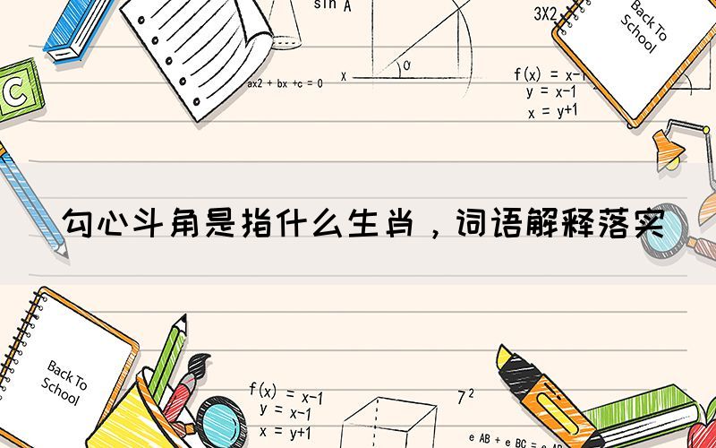 勾心斗角是指什么生肖，詞語(yǔ)解釋落實(shí)