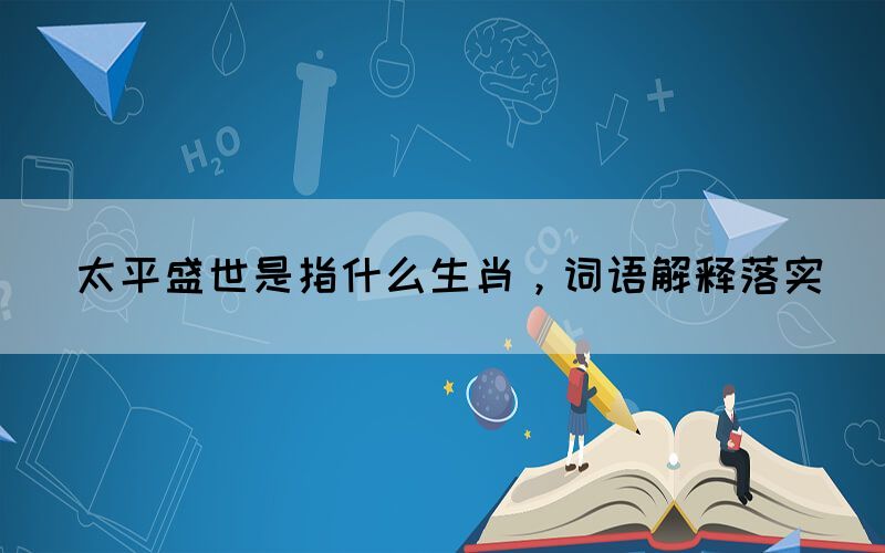 太平盛世是指什么生肖，詞語解釋落實