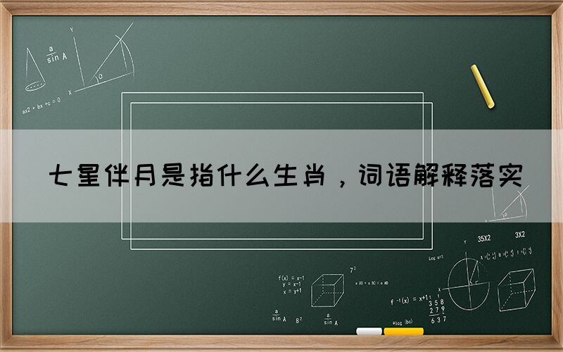 七星伴月是指什么生肖，詞語解釋落實