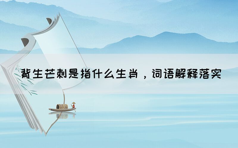 背生芒刺是指什么生肖，詞語解釋落實(圖1)