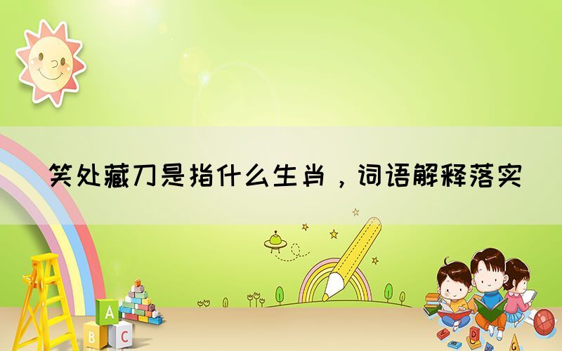 笑處藏刀是指什么生肖，詞語(yǔ)解釋落實(shí)