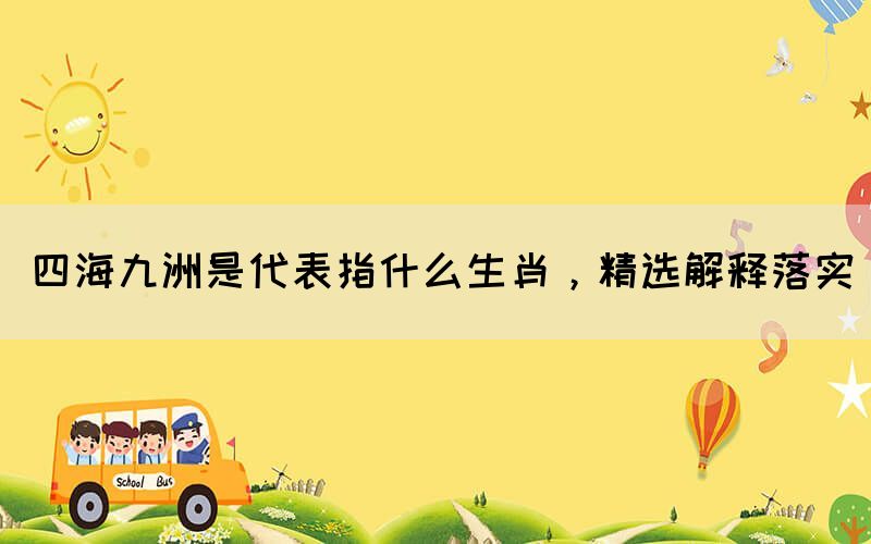 四海九洲是代表指什么生肖，精選解釋落實(shí)