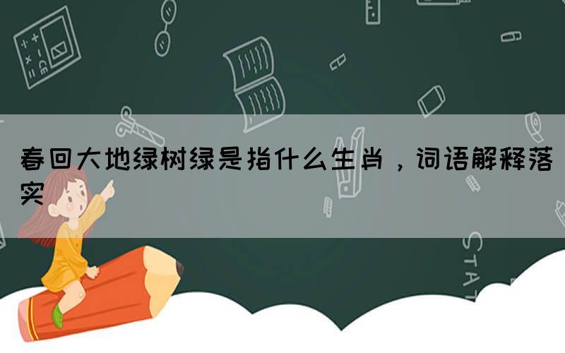 春回大地綠樹綠是指什么生肖，詞語解釋落實