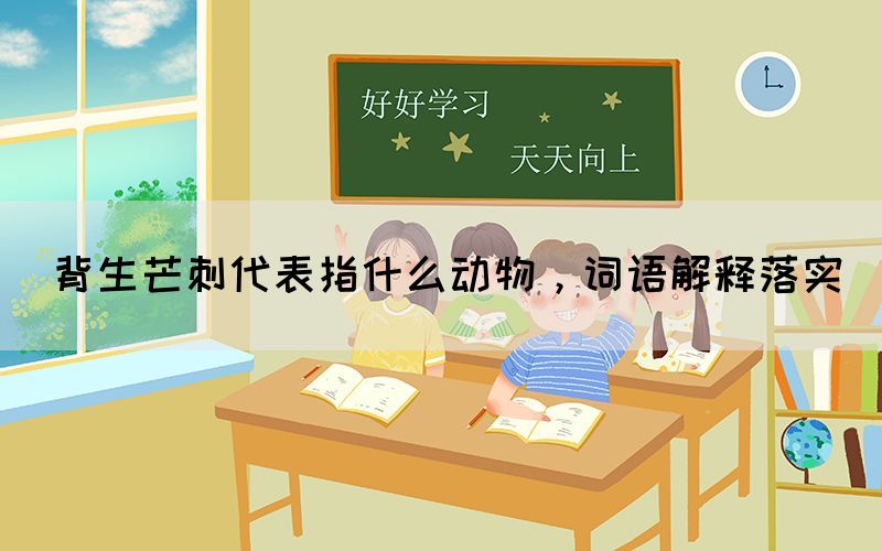 背生芒刺代表指什么動物，詞語解釋落實