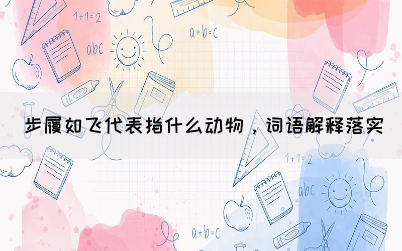 步履如飛代表指什么動物，詞語解釋落實