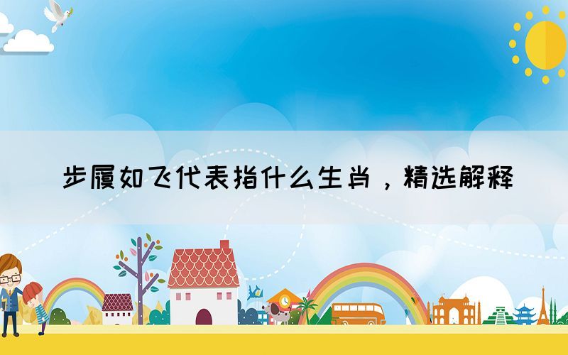 步履如飛代表指什么生肖，精選解釋