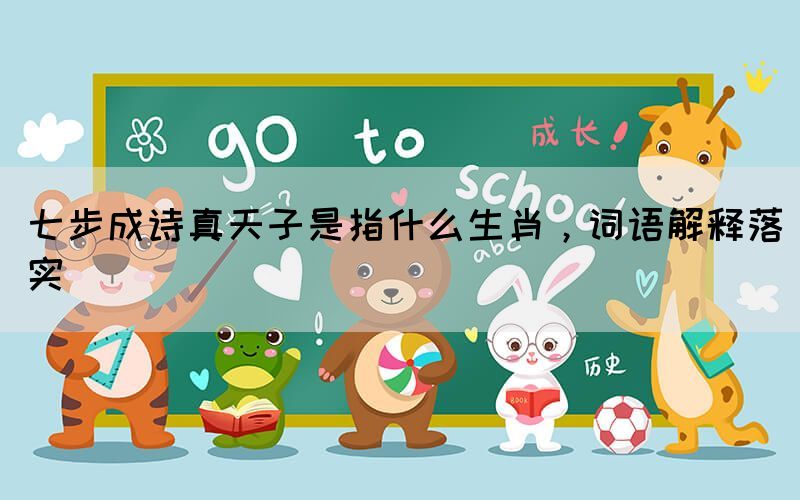 七步成詩(shī)真天子是指什么生肖，詞語(yǔ)解釋落實(shí)