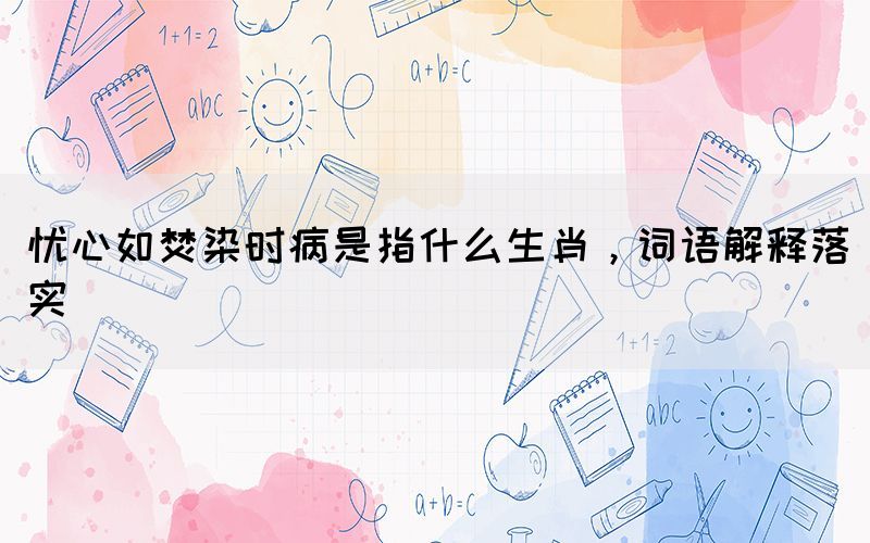 憂(yōu)心如焚染時(shí)病是指什么生肖，詞語(yǔ)解釋落實(shí)