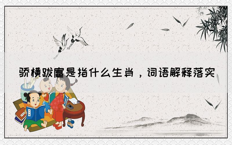 驕橫跋扈是指什么生肖，詞語(yǔ)解釋落實(shí)
