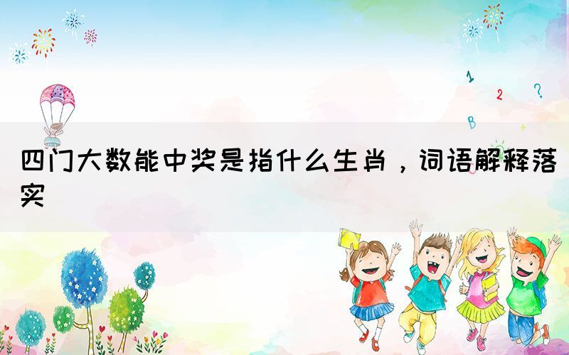 四門大數(shù)能中獎是指什么生肖，詞語解釋落實