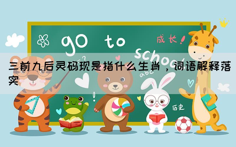 三前九后靈碼現(xiàn)是指什么生肖，詞語解釋落實