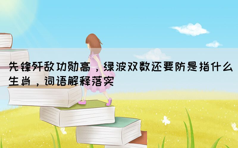 先鋒殲敵功勛高，綠波雙數(shù)還要防是指什么生肖，詞語(yǔ)解釋落實(shí)