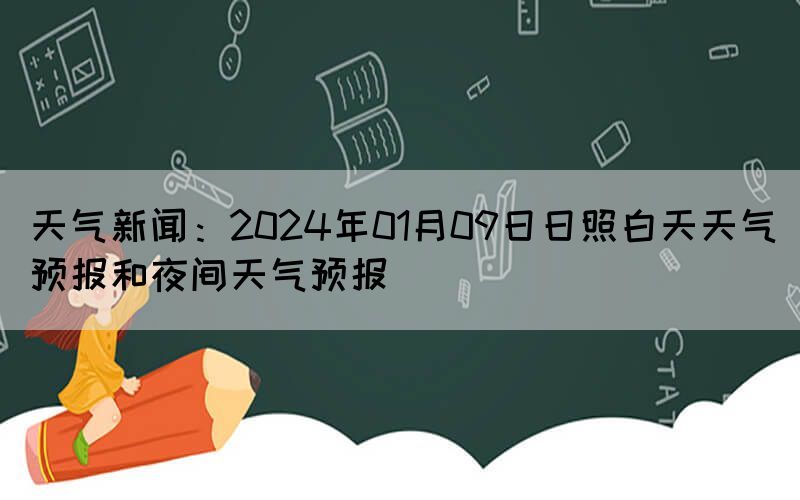 天氣新聞：2024年01月09日日照白天天氣預(yù)報和夜間天氣預(yù)報